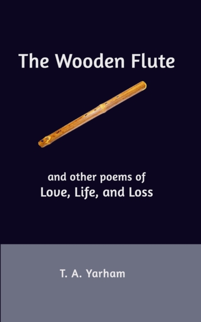 The Wooden Flute : and other poems of Love, Life, and Loss, Paperback / softback Book