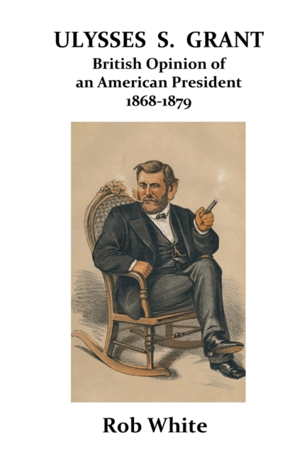 Ulysses S. Grant : British Opinion of an American President 1868-1879, Paperback / softback Book