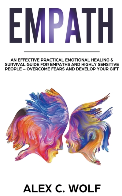 Empath : An Effective Practical Emotional Healing & Survival Guide for Empaths and Highly Sensitive People - Overcome Your Fears and Develop Your Gift, Paperback / softback Book