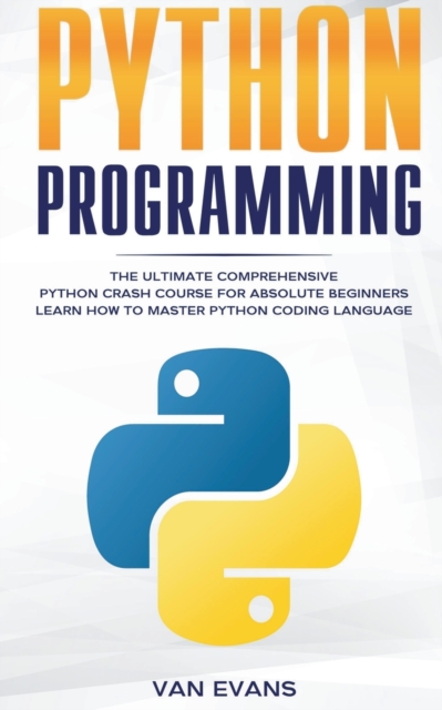 Python Programming : The Ultimate Comprehensive Python Crash Course for Absolute Beginners - Learn How to Master Python Coding Language, Paperback / softback Book