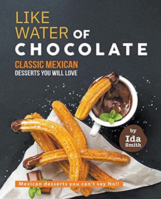 Like Water of Chocolate - Classic Mexican Desserts you will love : Mexican desserts you can't say No!!, Paperback / softback Book