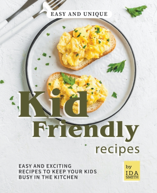 Easy and Unique Kid Friendly Recipes : Easy and Exciting Recipes to Keep Your Kids Busy in the Kitchen, Paperback / softback Book