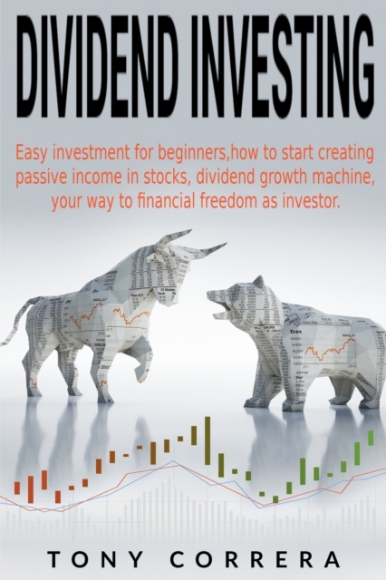 Dividend Investing : Easy investment for beginners, how to start creating passive income in stocks, dividend growth machine, your way to financial freedom as investor., Paperback / softback Book
