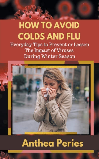 How To Avoid Colds and Flu Everyday Tips to Prevent or Lessen The Impact of Viruses During Winter Season, Paperback / softback Book