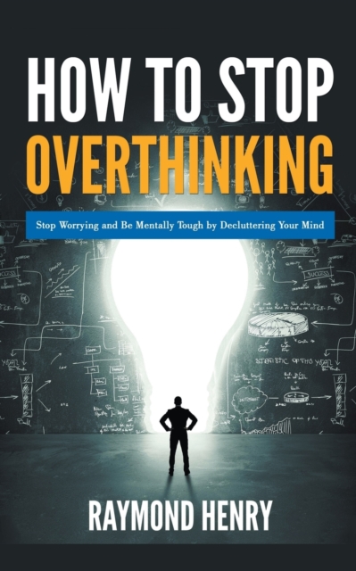 How to Stop Overthinking Stop Worrying and Be Mentally Tough by Decluttering Your Mind, Paperback / softback Book