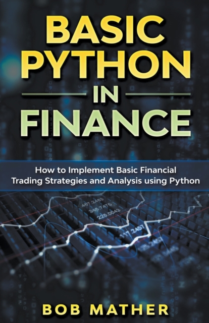 Basic Python in Finance : How to Implement Financial Trading Strategies and Analysis using Python, Paperback / softback Book