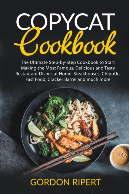 Copycat Cookbook : The Ultimate Step-by-Step Cookbook to Start Making the Most Famous, Delicious and Tasty Restaurant Dishes at Home. Steakhouses, Chipotle, Fast Food, Cracker Barrel and much more, Paperback / softback Book