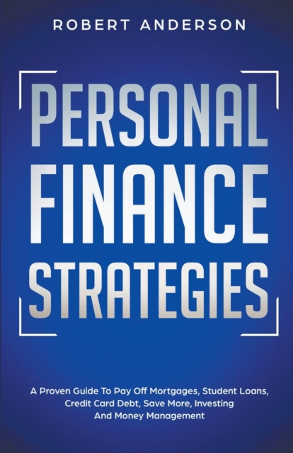 Personal Finance Strategies A Proven Guide To Pay Off Mortgages, Student Loans, Credit Card Debt, Save More, Investing And Money Management, Paperback / softback Book