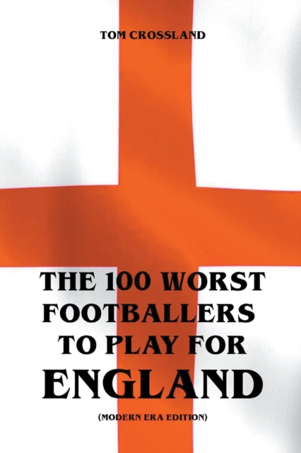 The 100 Worst Footballers To Play For England (Modern Era Edition), Paperback / softback Book