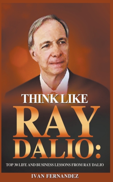 Think Like Ray Dalio : Top 30 Life and Business Lessons from Ray Dalio, Paperback / softback Book