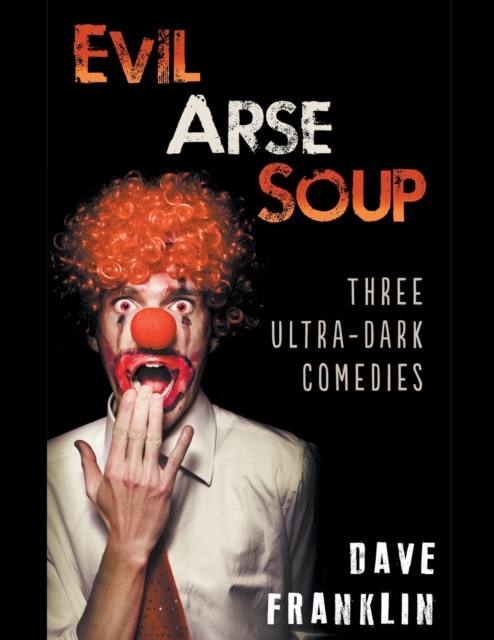 Evil Arse Soup : Three Ultra-Dark Comedies, Paperback / softback Book