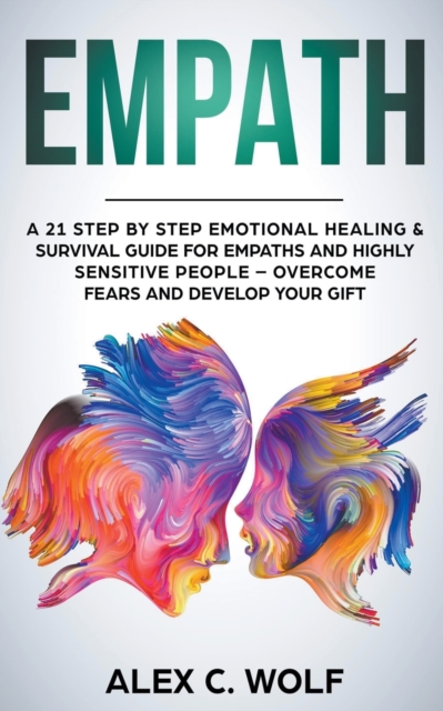 Empath : A 21 Step by Step Emotional Healing & Survival Guide for Empaths and Highly Sensitive People - Overcome Fears and Develop Your Gift, Paperback / softback Book