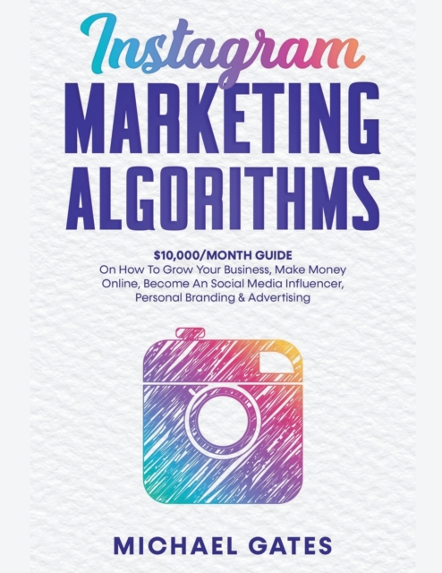 Instagram Marketing Algorithms 10,000/Month Guide On How To Grow Your Business, Make Money Online, Become An Social Media Influencer, Personal Branding & Advertising, Paperback / softback Book