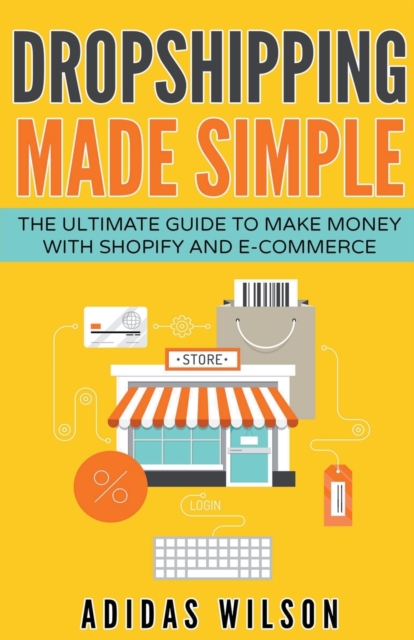 Dropshipping Made Simple - The Ultimate Guide To Make Money With Shopify And E-Commerce, Paperback / softback Book