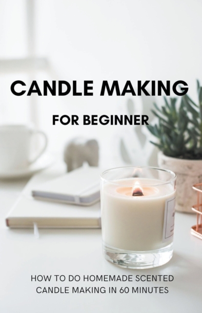 Candle Making for Beginner : How to do homemade Scented candle making in 60 minutes, Paperback / softback Book
