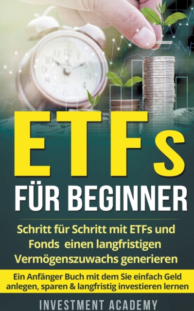 ETFs fur Beginner : Schritt fur Schritt mit ETF und Fonds einen langfristigen Vermoegenszuwachs generieren - Ein Anfanger Buch mit dem Sie einfach Geld anlegen, sparen & langfristig investieren lernen, Paperback / softback Book