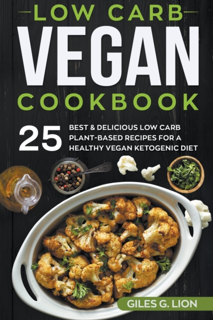 Low Carb Vegan Cookbook : 25 Best & Delicious Low Carb Plant-Based Recipes for a Healthy Vegan Ketogenic Diet, Paperback / softback Book