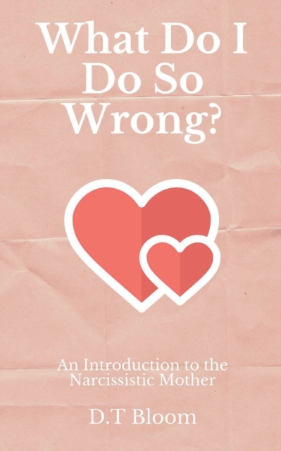What Do I Do So Wrong? : An Introduction to the Narcissistic Mother, Paperback / softback Book