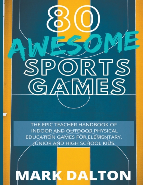 80 Awesome Sports Games : The Epic Teacher Handbook of 80 Indoor & Outdoor Physical Education Games for Junior, Elementary and High School Kids, Paperback / softback Book