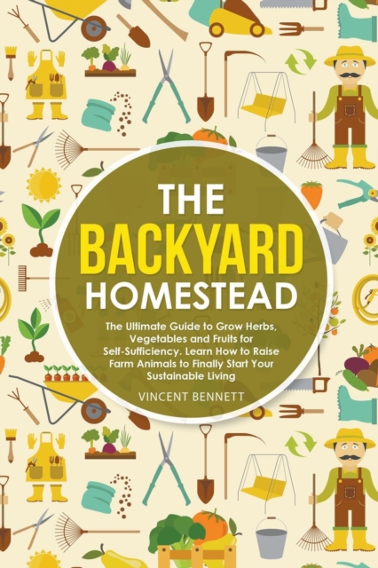 The Backyard Homestead : The Ultimate Guide to Grow Herbs, Vegetables and Fruits for Self-Sufficiency. Learn How to Raise Farm Animals to Finally Start Your Sustainable Living, Paperback / softback Book