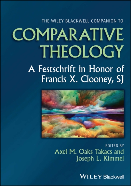The Wiley Blackwell Companion to Comparative Theology : A Festschrift in Honor of Francis X. Clooney, SJ, Hardback Book