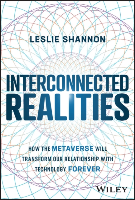 Interconnected Realities : How the Metaverse Will Transform Our Relationship with Technology Forever, Hardback Book