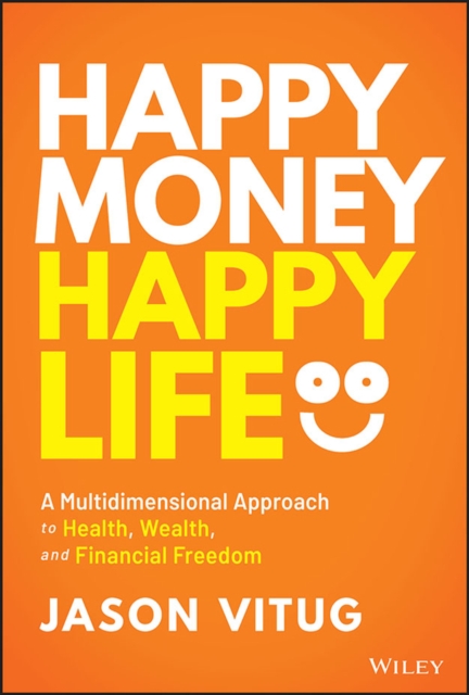 Happy Money Happy Life : A Multidimensional Approach to Health, Wealth, and Financial Freedom, EPUB eBook