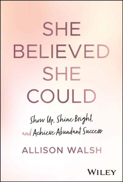She Believed She Could : Show Up, Shine Bright, and Achieve Abundant Success, Hardback Book