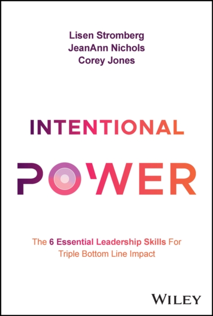 Intentional Power : The 6 Essential Leadership Skills for Triple Bottom Line Impact, Hardback Book
