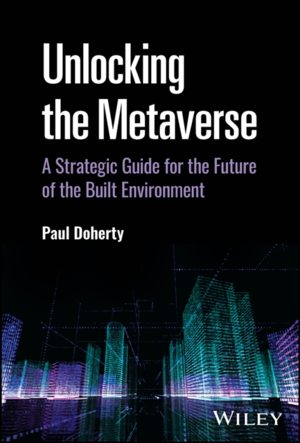 Unlocking the Metaverse : A Strategic Guide for the Future of the Built Environment, Hardback Book