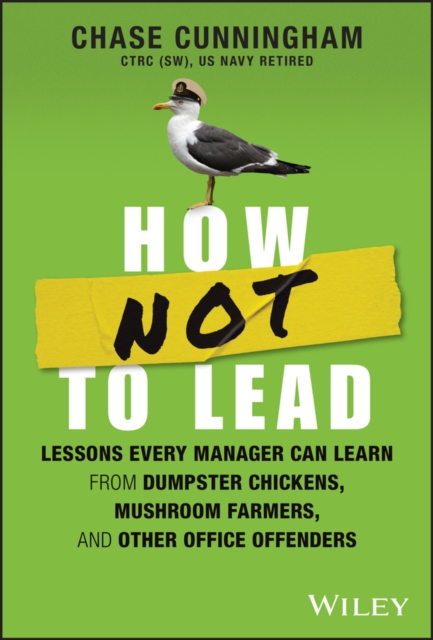 How NOT to Lead : Lessons Every Manager Can Learn from Dumpster Chickens, Mushroom Farmers, and Other Office Offenders, Hardback Book