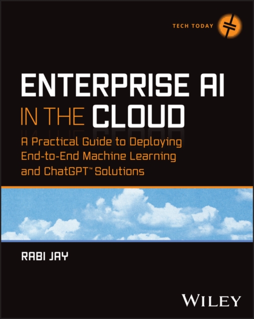 Enterprise AI in the Cloud : A Practical Guide to Deploying End-to-End Machine Learning and ChatGPT Solutions, EPUB eBook