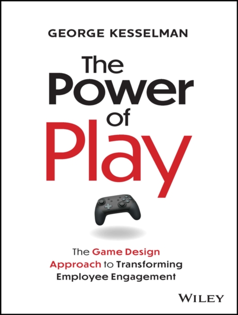 The Power of Play : The Game Design Approach to Transforming Employee Engagement, Hardback Book