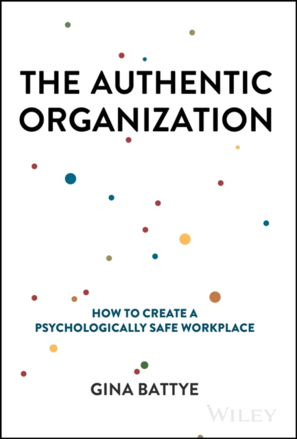 The Authentic Organization : How to Create a Psychologically Safe Workplace, Hardback Book