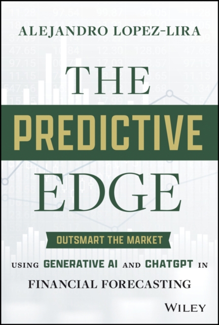 The Predictive Edge : Outsmart the Market using Generative AI and ChatGPT in Financial Forecasting, Hardback Book