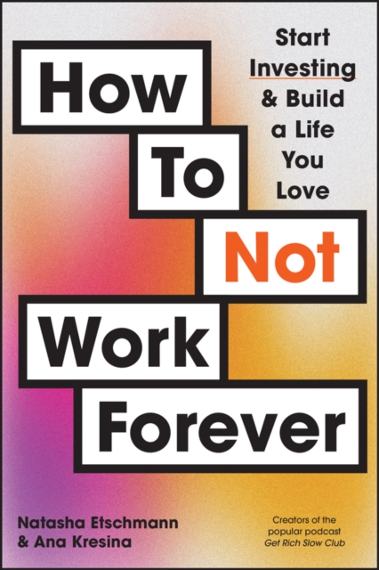 How To Not Work Forever : Start Investing and Build a Life You Love, Paperback / softback Book