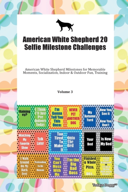 American White Shepherd 20 Selfie Milestone Challenges American White Shepherd Milestones for Memorable Moments, Socialization, Indoor & Outdoor Fun, Training Volume 3, Paperback Book