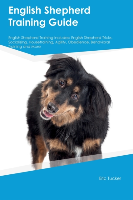 English Shepherd Training Guide English Shepherd Training Includes : English Shepherd Tricks, Socializing, Housetraining, Agility, Obedience, Behavioral Training, and More, Paperback / softback Book