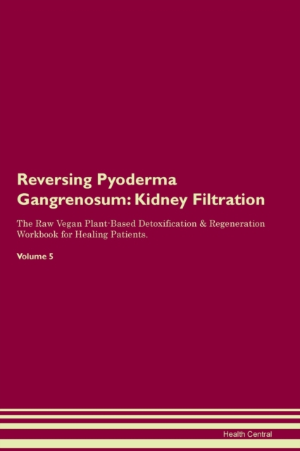 Reversing Pyoderma Gangrenosum : Kidney Filtration The Raw Vegan Plant-Based Detoxification & Regeneration Workbook for Healing Patients. Volume 5, Paperback / softback Book