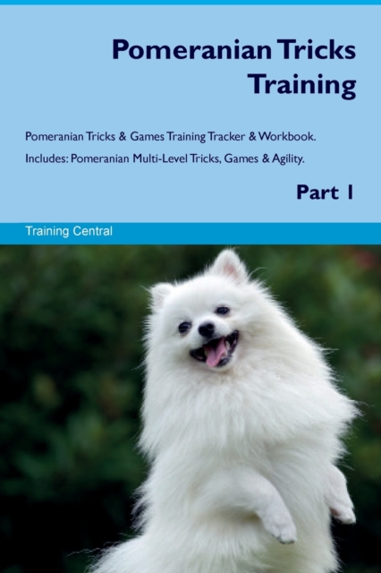 Pomeranian Tricks Training Pomeranian Tricks & Games Training Tracker & Workbook. Includes : Pomeranian Multi-Level Tricks, Games & Agility. Part 1, Paperback / softback Book