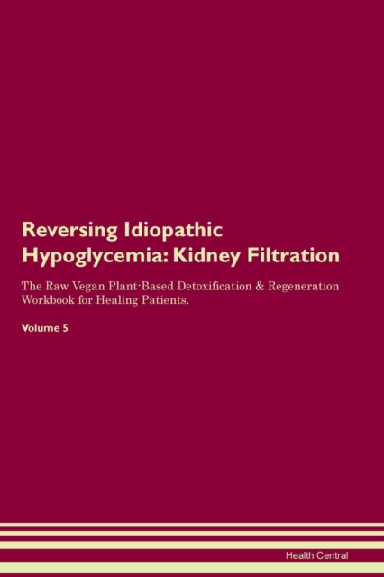 Reversing Idiopathic Hypoglycemia : Kidney Filtration The Raw Vegan Plant-Based Detoxification & Regeneration Workbook for Healing Patients. Volume 5, Paperback / softback Book