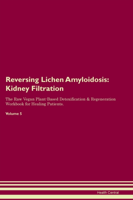 Reversing Lichen Amyloidosis : Kidney Filtration The Raw Vegan Plant-Based Detoxification & Regeneration Workbook for Healing Patients. Volume 5, Paperback / softback Book