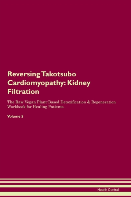 Reversing Takotsubo Cardiomyopathy : Kidney Filtration The Raw Vegan Plant-Based Detoxification & Regeneration Workbook for Healing Patients. Volume 5, Paperback / softback Book