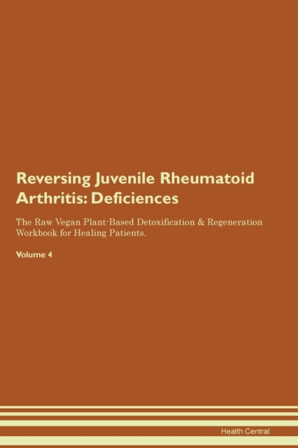 Reversing Juvenile Rheumatoid Arthritis : Deficiencies The Raw Vegan Plant-Based Detoxification & Regeneration Workbook for Healing Patients. Volume 4, Paperback / softback Book