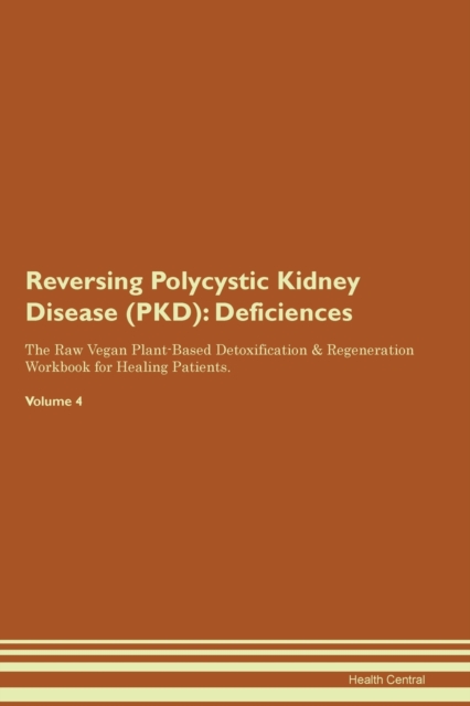 Reversing Polycystic Kidney Disease (PKD) : Deficiencies The Raw Vegan Plant-Based Detoxification & Regeneration Workbook for Healing Patients. Volume 4, Paperback / softback Book