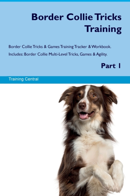 Border Collie Tricks Training Border Collie Tricks & Games Training Tracker & Workbook. Includes : Border Collie Multi-Level Tricks, Games & Agility. Part 1, Paperback / softback Book