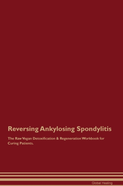 Reversing Ankylosing Spondylitis The Raw Vegan Detoxification & Regeneration Workbook for Curing Patients., Paperback / softback Book