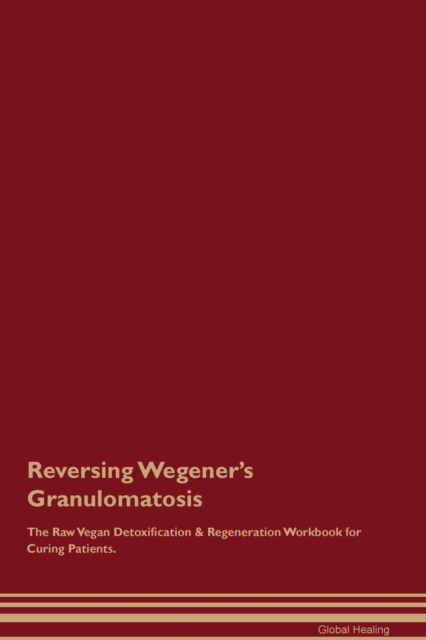 Reversing Wegener's Granulomatosis The Raw Vegan Detoxification & Regeneration Workbook for Curing Patients., Paperback / softback Book