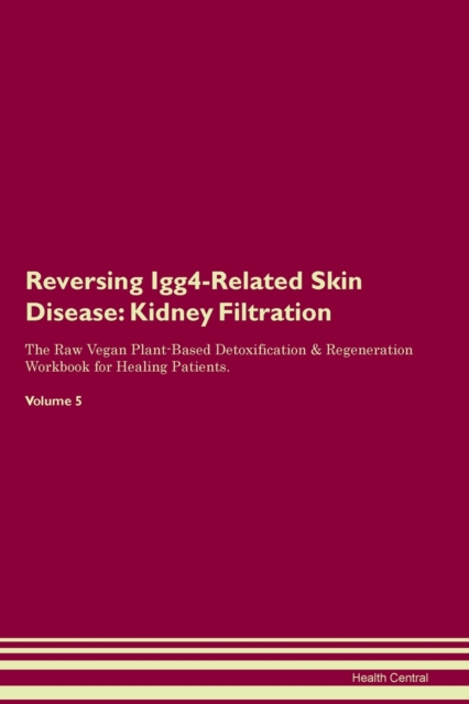 Reversing Igg4-Related Skin Disease : Kidney Filtration The Raw Vegan Plant-Based Detoxification & Regeneration Workbook for Healing Patients. Volume 5, Paperback / softback Book