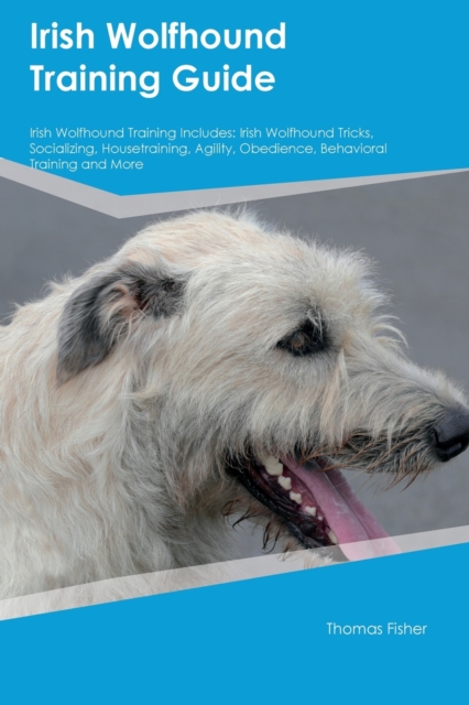 Irish Wolfhound Training Guide Irish Wolfhound Training Includes : Irish Wolfhound Tricks, Socializing, Housetraining, Agility, Obedience, Behavioral Training, and More, Paperback / softback Book